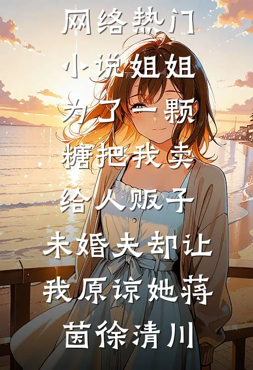 姐姐为了一颗糖把我卖给人贩子，未婚夫却让我原谅她蒋茵徐清川完本小说_网络热门小说姐姐为了一颗糖把我卖给人贩子，未婚夫却让我原谅她蒋茵徐清川