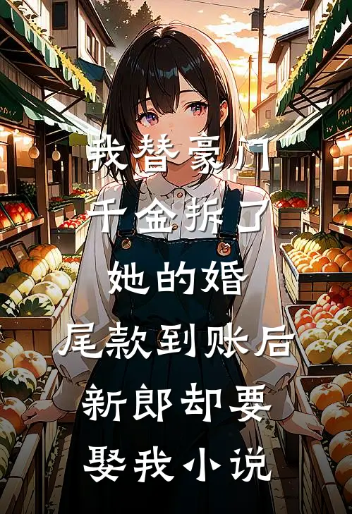 我替豪门千金拆了她的婚，尾款到账后新郎却要娶我小说