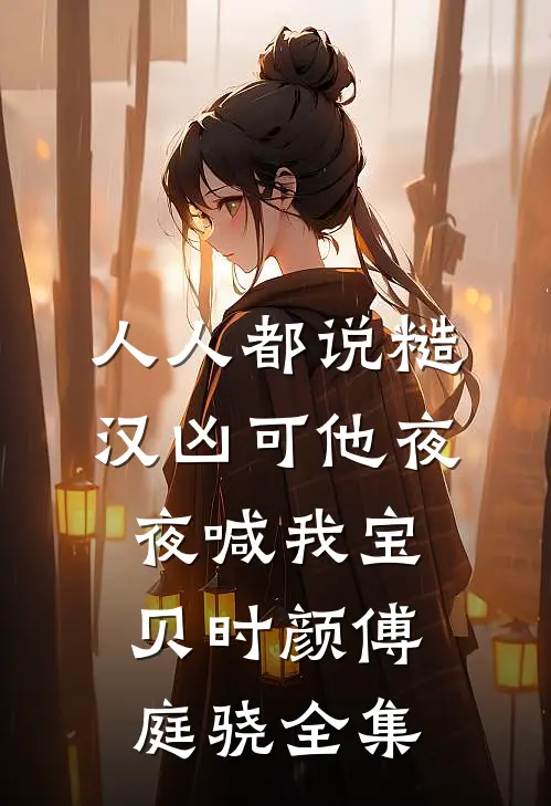 人人都说糙汉凶可他夜夜喊我宝贝时颜傅庭骁全集