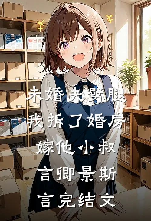 未婚夫劈腿，我拆了婚房嫁他小叔言卿景斯言完结文