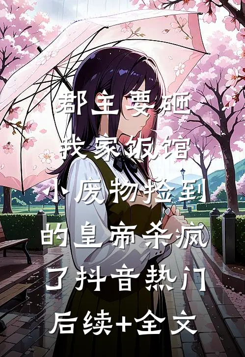 郡主要砸我家饭馆，小废物捡到的皇帝杀疯了抖音热门后续+全文