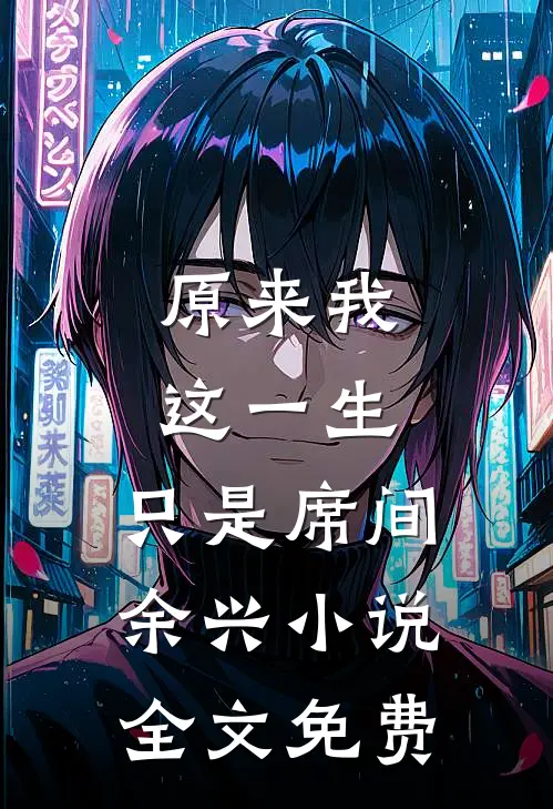 原来我这一生，只是席间余兴小说全文免费
