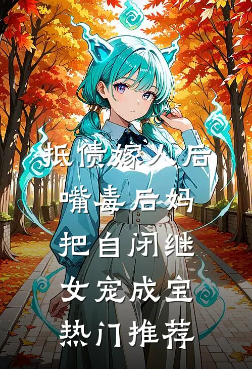 抵债嫁人后，嘴毒后妈把自闭继女宠成宝热门推荐