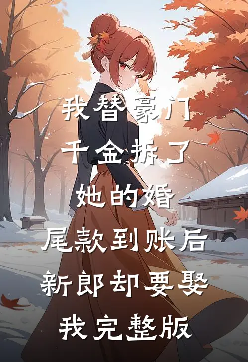 我替豪门千金拆了她的婚，尾款到账后新郎却要娶我完整版