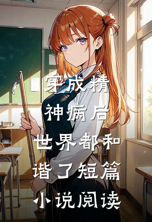 穿成精神病后，世界都和谐了短篇小说阅读