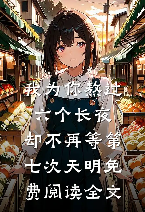 我为你熬过六个长夜，却不再等第七次天明免费阅读全文