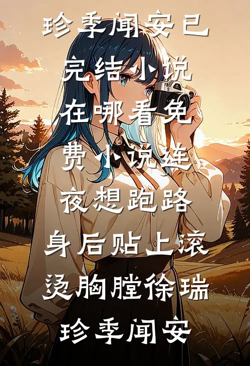 连夜想跑路，身后贴上滚烫胸膛徐瑞珍季闻安已完结小说_在哪看免费小说连夜想跑路，身后贴上滚烫胸膛(徐瑞珍季闻安)