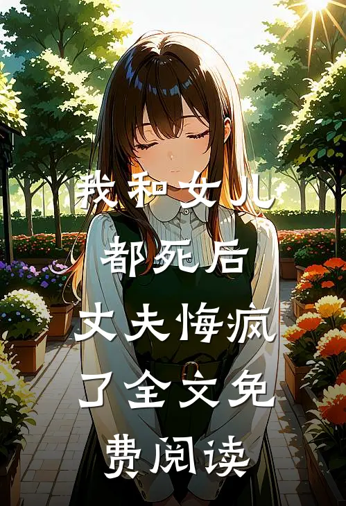 我和女儿都死后，丈夫悔疯了全文免费阅读