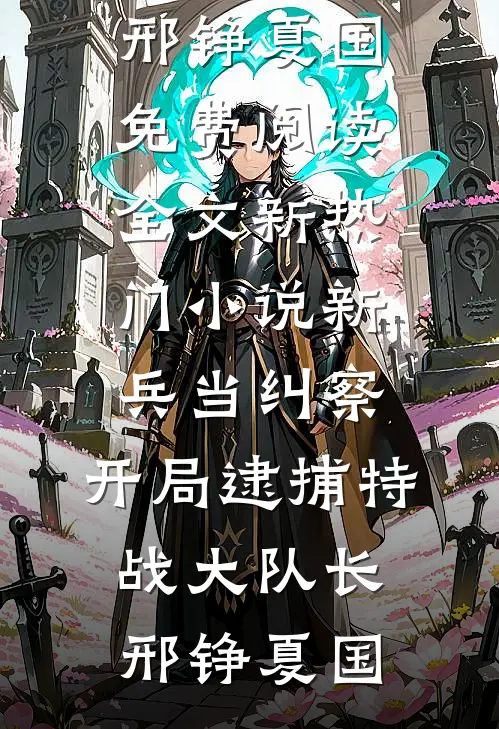 新兵当纠察，开局逮捕特战大队长邢铮夏国免费阅读全文_新热门小说新兵当纠察，开局逮捕特战大队长邢铮夏国