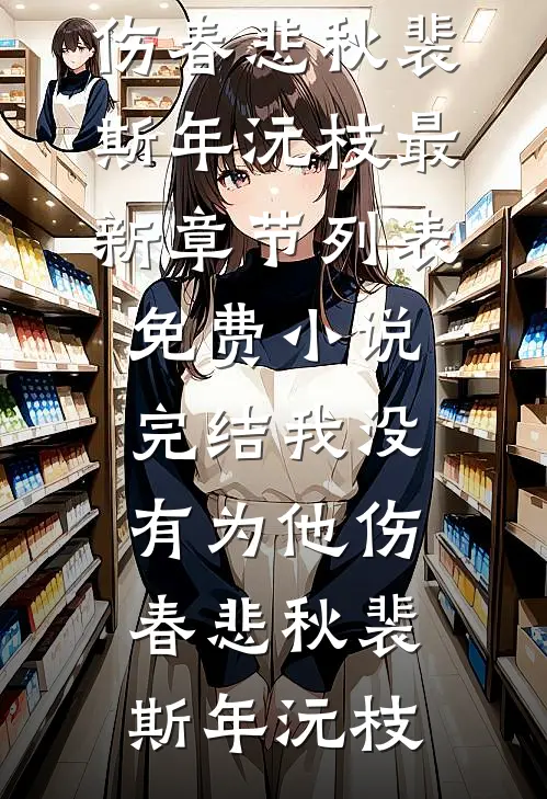 我没有为他伤春悲秋(裴斯年沅枝)最新章节列表_免费小说完结我没有为他伤春悲秋裴斯年沅枝