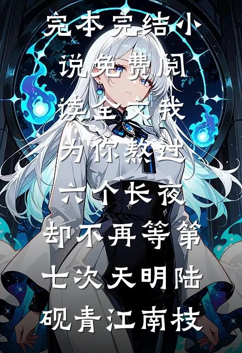 我为你熬过六个长夜，却不再等第七次天明(陆砚青江南枝)完本完结小说_免费阅读全文我为你熬过六个长夜，却不再等第七次天明(陆砚青江南枝)