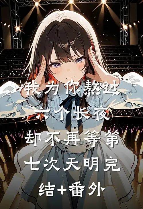 我为你熬过六个长夜，却不再等第七次天明完结+番外