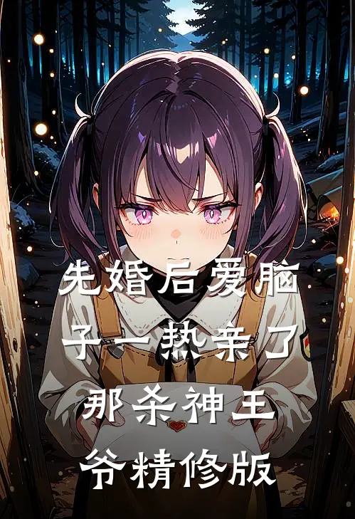 先婚后爱脑子一热亲了那杀神王爷精修版