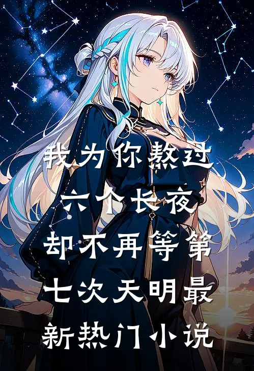 我为你熬过六个长夜，却不再等第七次天明最新热门小说