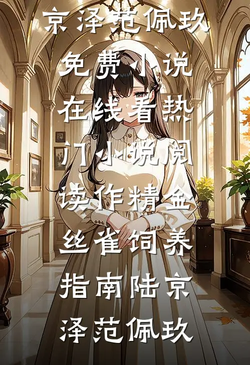 作精金丝雀饲养指南(陆京泽范佩玖)免费小说在线看_热门小说阅读作精金丝雀饲养指南(陆京泽范佩玖)