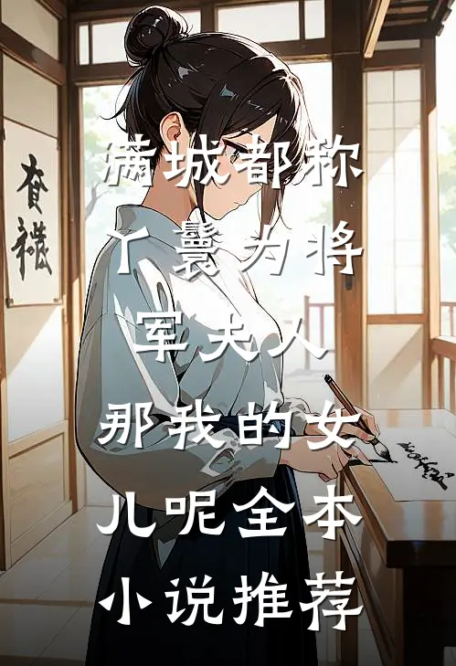 满城都称丫鬟为将军夫人，那我的女儿呢全本小说推荐