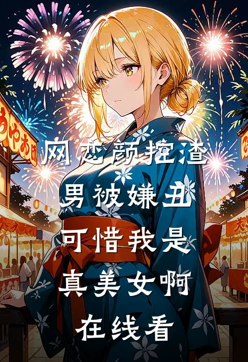 网恋颜控渣男被嫌丑，可惜我是真美女啊在线看