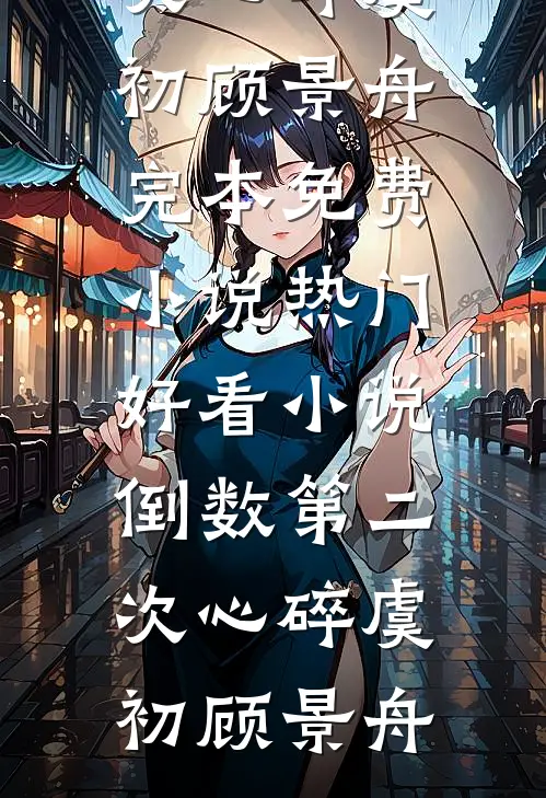 倒数第二次心碎(虞初顾景舟)完本免费小说_热门好看小说倒数第二次心碎(虞初顾景舟)