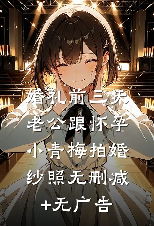 婚礼前三天，老公跟怀孕小青梅拍婚纱照无删减+无广告