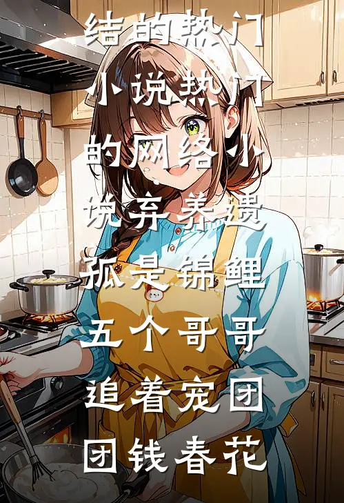 弃养遗孤是锦鲤，五个哥哥追着宠团团钱春花完结的热门小说_热门的网络小说弃养遗孤是锦鲤，五个哥哥追着宠(团团钱春花)
