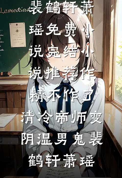 作精不作了，清冷帝师变阴湿男鬼裴鹤轩萧瑶免费小说_完结小说推荐作精不作了，清冷帝师变阴湿男鬼(裴鹤轩萧瑶)