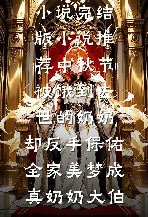 中秋节被饿到去世的奶奶，却反手保佑全家美梦成真(奶奶大伯)网络热门小说_完结版小说推荐中秋节被饿到去世的奶奶，却反手保佑全家美梦成真奶奶大伯