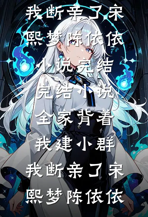 全家背着我建小群，我断亲了宋熙梦陈依依小说完结_完结小说全家背着我建小群，我断亲了(宋熙梦陈依依)
