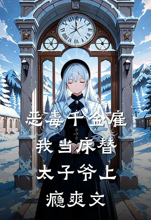 恶毒千金雇我当床替，太子爷上瘾爽文