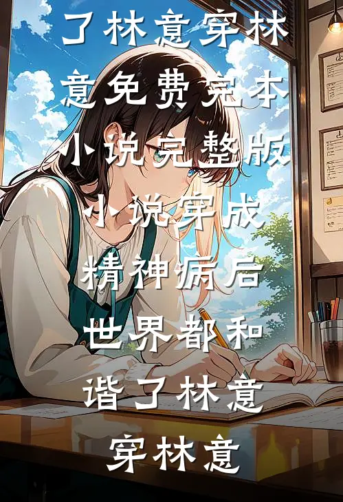 穿成精神病后，世界都和谐了(林意穿林意)免费完本小说_完整版小说穿成精神病后，世界都和谐了(林意穿林意)