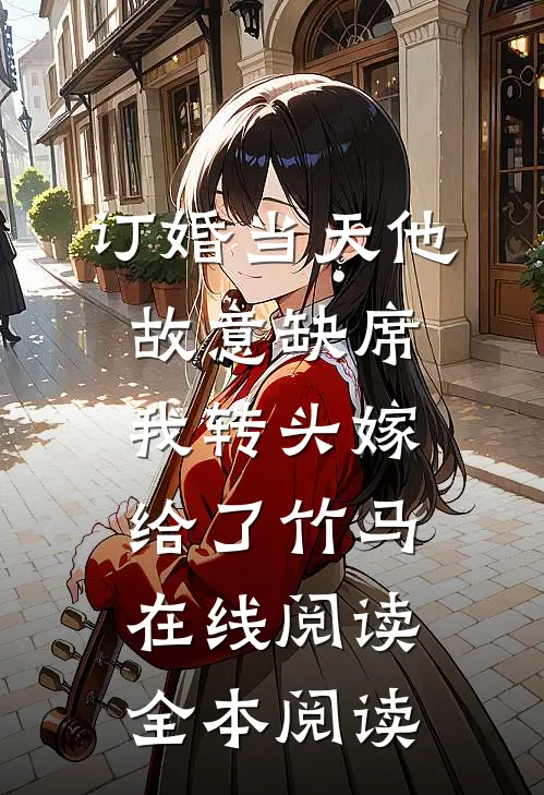 订婚当天他故意缺席，我转头嫁给了竹马在线阅读全本阅读