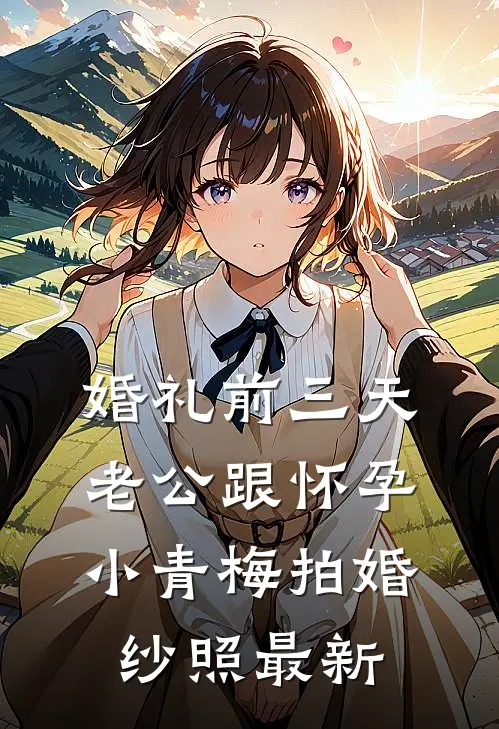 婚礼前三天，老公跟怀孕小青梅拍婚纱照最新