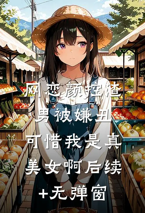 网恋颜控渣男被嫌丑，可惜我是真美女啊后续+无弹窗