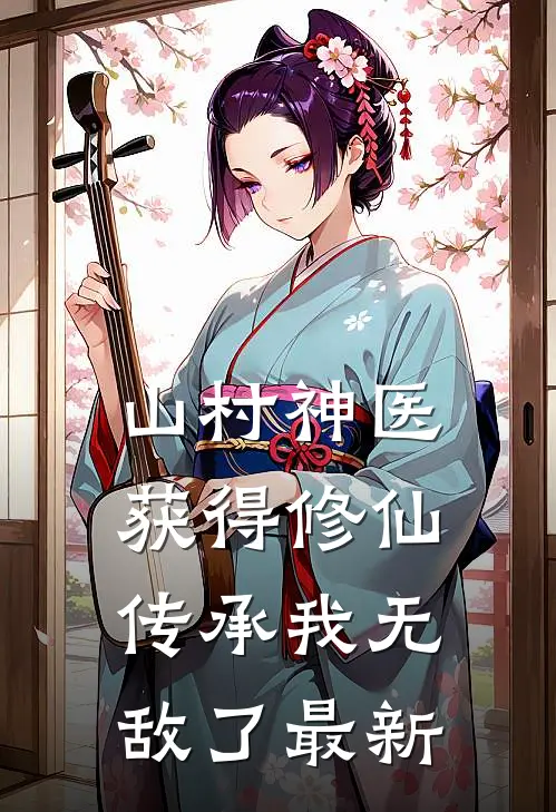 山村神医，获得修仙传承我无敌了最新
