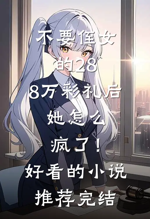 不要侄女的28.8万彩礼后，她怎么疯了！好看的小说推荐完结