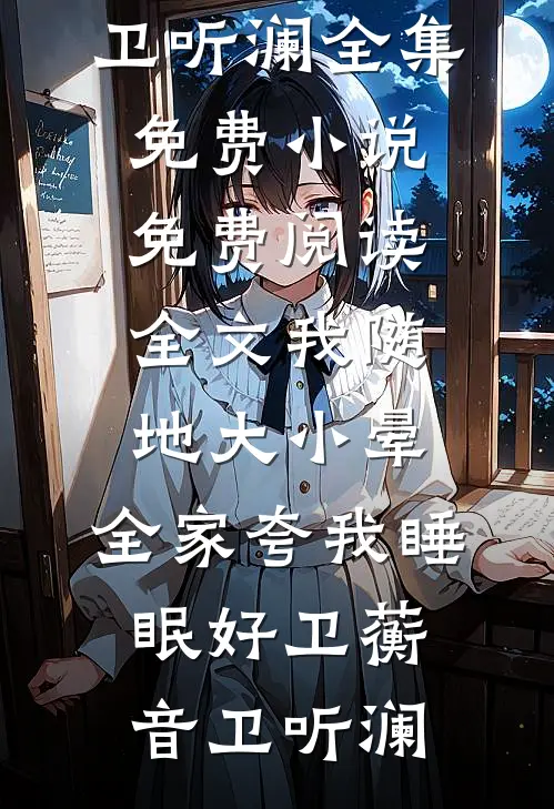 我随地大小晕，全家夸我睡眠好(卫蘅音卫听澜)全集免费小说_免费阅读全文我随地大小晕，全家夸我睡眠好(卫蘅音卫听澜)