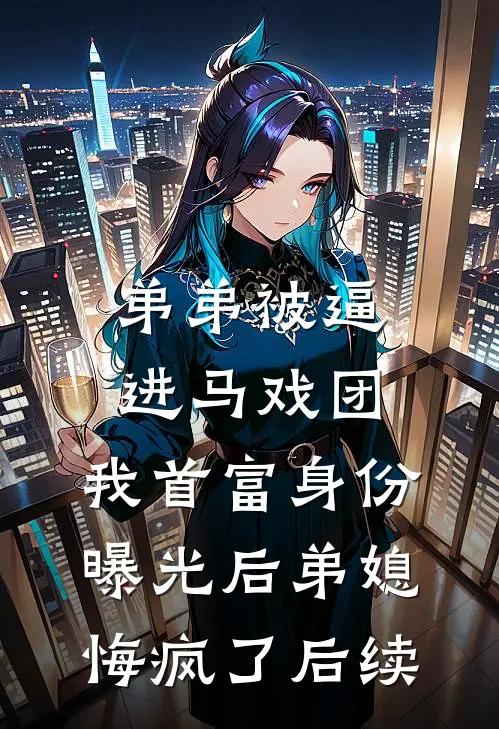 弟弟被逼进马戏团，我首富身份曝光后弟媳悔疯了后续