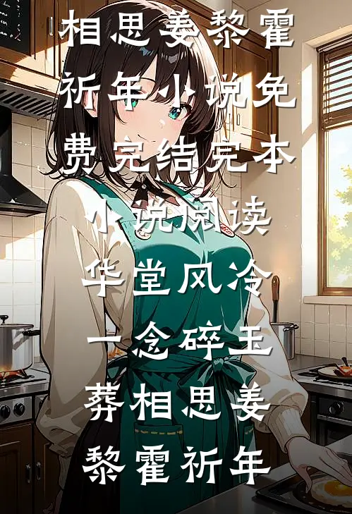 华堂风冷，一念碎玉葬相思姜黎霍祈年小说免费完结_完本小说阅读华堂风冷，一念碎玉葬相思(姜黎霍祈年)
