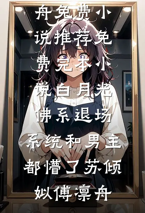 白月光佛系退场，系统和男主都懵了(苏倾姒傅凛舟)免费小说推荐_免费完本小说白月光佛系退场，系统和男主都懵了苏倾姒傅凛舟
