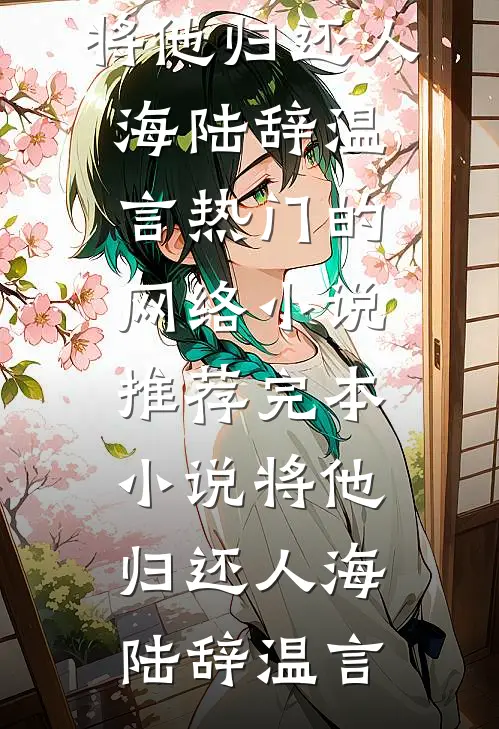 将他归还人海陆辞温言热门的网络小说_推荐完本小说将他归还人海(陆辞温言)