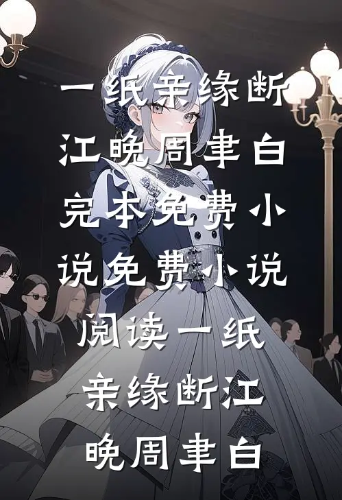 一纸亲缘断(江晚周聿白)完本免费小说_免费小说阅读一纸亲缘断江晚周聿白
