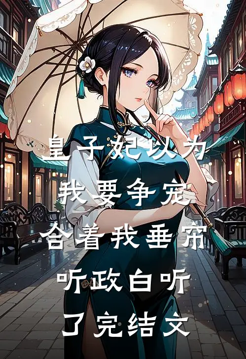 皇子妃以为我要争宠，合着我垂帘听政白听了完结文