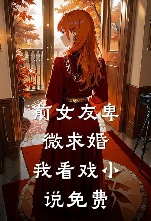 前女友卑微求婚，我看戏小说免费