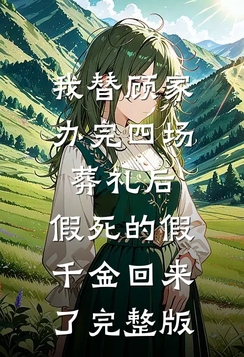 我替顾家办完四场葬礼后，假死的假千金回来了完整版
