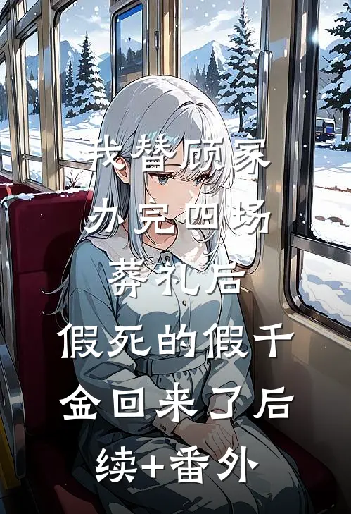 我替顾家办完四场葬礼后，假死的假千金回来了后续+番外