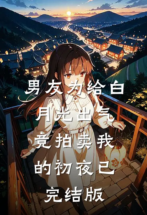 男友为给白月光出气，竟拍卖我的初夜已完结版