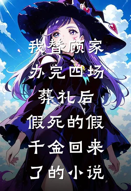我替顾家办完四场葬礼后，假死的假千金回来了的小说