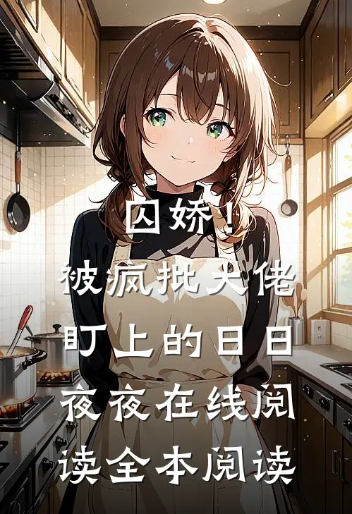 囚娇！被疯批大佬盯上的日日夜夜在线阅读全本阅读