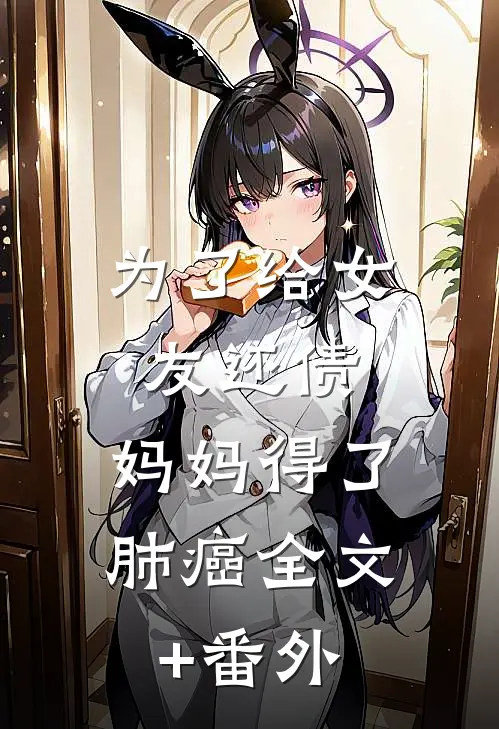 为了给女友还债，妈妈得了肺癌全文+番外