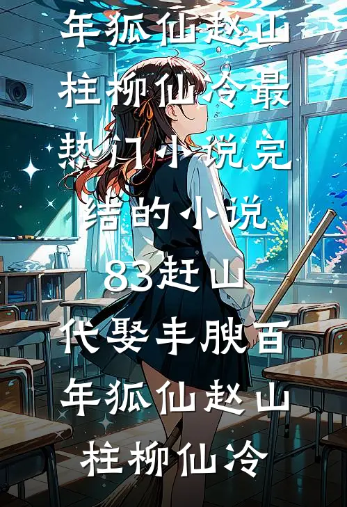 83赶山：代娶丰腴百年狐仙(赵山柱柳仙冷)最热门小说_完结的小说83赶山：代娶丰腴百年狐仙赵山柱柳仙冷