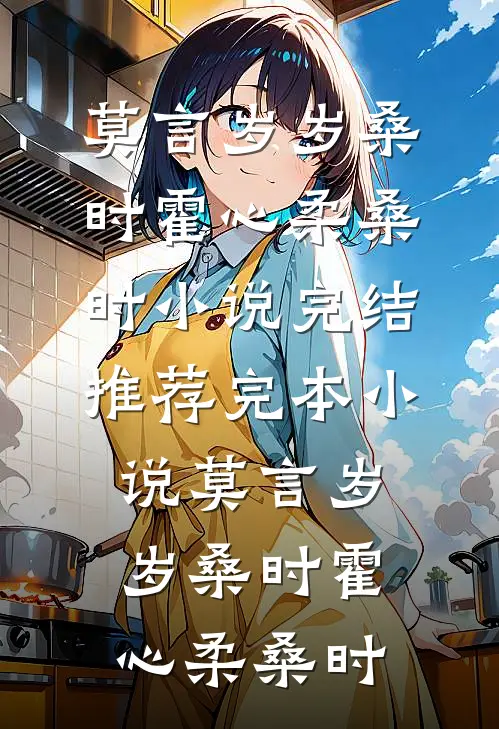 莫言岁岁桑时(霍心柔桑时)小说完结推荐_完本小说莫言岁岁桑时(霍心柔桑时)